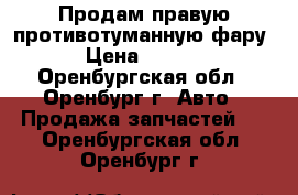 Продам правую противотуманную фару  › Цена ­ 1 000 - Оренбургская обл., Оренбург г. Авто » Продажа запчастей   . Оренбургская обл.,Оренбург г.